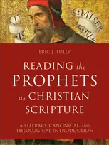 KNYGA Eric J Tully Reading the Prophets as Christian Scripture – A Literary, Canonical, and Theological Introduction