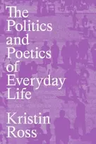 KNYGA Kristin Ross Politics and Poetics of Everyday Life