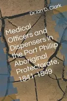 KNYGA Ian D Clark Medical Officers and Dispensers in the Port Phillip Aboriginal Protectorate, 1841-1849