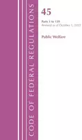 KNYGA Code of Federal Regulations, TITLE 45 PUBLIC WELFARE 1-139, Revised as of October 1, 2022