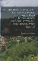KNYGA Georg Gottfried Dehio Kirchliche Baukunst Des Abendlandes, Historisch Und Systematisch Dargestellt Von G. Dehio Und G. Von Bezold