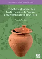 KNYGA Andras Marton Les pratiques funeraires en Gaule lyonnaise de l’epoque augusteenne a la fin du 3e siecle