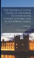 KNYGA A Mary Sharp History of Ufton Court, of the Parish of Ufton in the County of B Erks, and of the Perkins Family