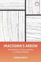KNYGA Jadran Mimica Imacoqwa`s Arrow - On the Biunity of the Sun and Moon in a Papuan Lifeworld