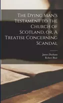 KNYGA James 1622-1658 Durham Dying Man's Testament to the Church of Scotland, or, A Treatise Concerning Scandal