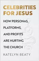 KNYGA Katelyn Beaty Celebrities for Jesus – How Personas, Platforms, and Profits Are Hurting the Church