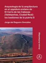 KNYGA Jorge del Reguero González Arqueologia de la arquitectura en el oppidum oretano de El Cerro de las Cabezas (Valdepenas, Ciudad Real): los bastiones de la puerta S
