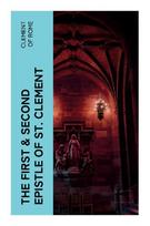 The First & Second Epistle of St. Clement: Early Christian Appeals to Unity, Repentance, Apostolic Succession, and Church Order