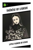 Little Flower of Jesus: A Carmelite Devotional Memoir of Spiritual Childhood, Hidden Fidelity, Contemplative Prayer, and Everyday Sanctity