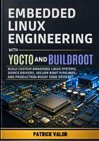 Embedded Linux Engineering with Yocto and Buildroot: Build Custom Embedded Linux Systems, Device Drivers, Secure Boot Pipelines, and Production-Ready Edge Devices