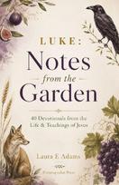 Luke Notes from the Garden: 40 Daily Devotions and Reflections on the Life and Teaching of Jesus