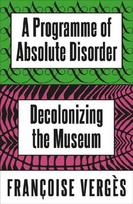 A Programme of Absolute Disorder: Decolonizing the Museum