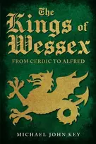 KNYGA Michael John Key Kings of Wessex, From Cerdic to Alfred