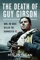 KNYGA M S Morgan Death of Guy Gibson, Who, or What, Killed the Dambuster VC