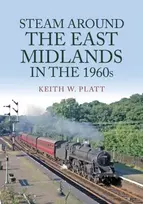 KNYGA Keith W Platt Steam Around the East Midlands in the 1960s