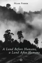 KNYGA Mark Fisher Land Before Humans, a Land After Humans