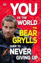 You Vs the World: The Bear Grylls Guide to Never Giving Up