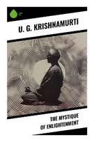 The Mystique of Enlightenment: A Radical Critique of Enlightenment, Self-Realization, Gurus, and Eastern Spiritual Certainty