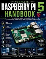 Complete Raspberry Pi 5 Handbook: A Practical Guide to Linux, Python, Automation, Networking, and Hardware Integration
