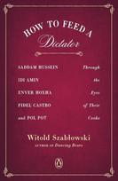 How to Feed a Dictator: Saddam Hussein, Idi Amin, Enver Hoxha, Fidel Castro, and Pol Pot Through the Eyes of Their Cooks