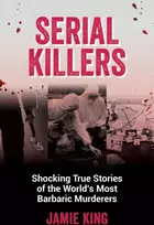 KNYGA Jamie King Serial Killers, Shocking True Stories of the World's Most Barbaric Murderers