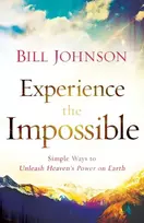 KNYGA Bill Johnson Experience the Impossible – Simple Ways to Unleash Heaven`s Power on Earth