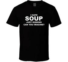 I Hate Soup Just Kidding Can You Imagine T Shirt S