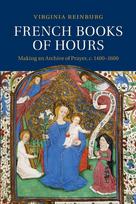 French Books of Hours: Making an Archive of Prayer, C.1400 1600
