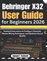 Behringer X32 User Guide for Beginners 2026: Practical Instructions to Configure Channels, Master Mixing Techniques, and Optimize Sound Quality