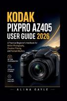 KODAK PIXPRO AZ405 User Guide 2026: A Practical Beginner's Handbook for Better Photography, Creative Filming, and Feature Mastery