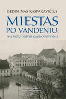 Miestas po vandeniu. 1946 metų didysis Kauno potvynis - Gediminas Kasparavičius