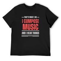 That's What I Do - I Compose Music And I Hear Things - funny T-Shirt topping sports fans Men's clothing S juoda