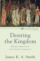 KNYGA Smith Desiring the Kingdom – Worship, Worldview, and Cultural Formation