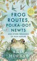 KNYGA Anja Murray Frog Routes, Polka-Dot Newts and Other Treasures of Irish Nature