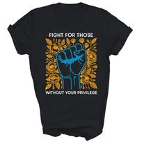 Fight For Those Without Your Privilege Unisex Shirt Gift XXXL