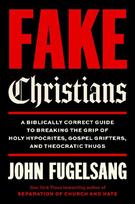Fake Christians: A Biblically Correct Guide to Breaking the Grip of Holy Hypocrites, Gospel Grifters, and Theocratic Thugs