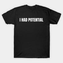 Funny I Had Potential T Shirt Sarcastic Humor Meme Graphic Tee Unisex Tshirt S