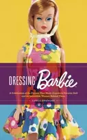 KNYGA Carol Spencer Dressing Barbie, A Celebration of the Clothes That Made America's Favorite Doll and the Incredible Woman Behind Them