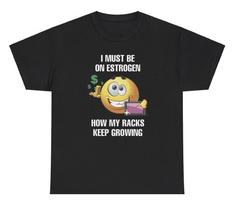 I Must Be On Estrogen My Racks Keep Growing T Shirt Funny Transgender Humor Tee S