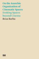 Rosa Barba: On the Anarchic Organization of Cinematic Spaces: On the Anarchic Organization of Cinematic Spaces Evoking Spaces beyond Cinema