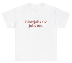 Blowjobs Are Jobs Too T Shirt Funny Inappropriate Sex Unhinged Gag Gift Tee S