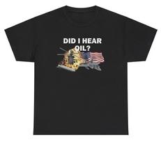 Did I Hear Oil T Shirt Sarcastic Usa Independence Memorial Patriotic Humor Tee S