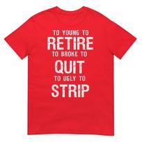 Too Young To Retire Too Broke To Quit To Ugly To Strip 2side TShirt S