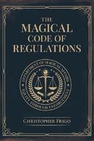 The Magical Code of Regulations: A Fantasy Rulebook of Spellcasting Laws, Arcane Regulation, and Magical Compliance