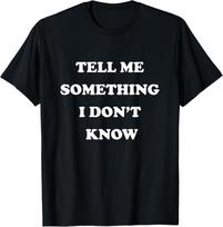 Tell Me Something I Don't Know  - Funny Cool Saying T-Shirt Unisex T-Shirt M