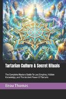 Tartarian Culture & Secret Rituals: The Complete Masters Guide To Lost Empires, Hidden Knowledge, and The Ancient Power Of Tartaria