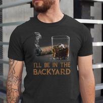 Funny Cigar Whiskey T-Shirt, I'll Be in the Backyard Tee, Backyard BBQ Gift S