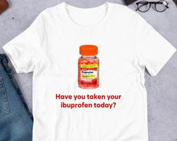 Have You Taken Your Ibuprofen Today, Funny Meme Shirt, Ironic Shirt, Weirdcore Clothing, Joke Gift, Oddly Specific, Unhinged Shirt, Cursed M