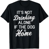 It's Not Drinking Alone If The Dog Is Home Funny Pet Lover T-Shirt S juoda