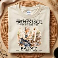 Painter Grandma Shirt, All Women Are Created Equal Only The Best Still Paint In Sixties, 60th Artist Birthday Gift, Painting Lover Tee 2XL